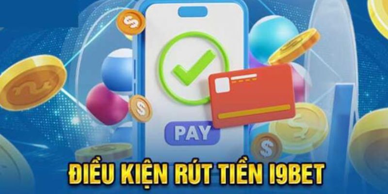 Điều kiện cần đảm bảo trước khi rút tiền i9BET 